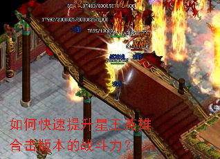 如何快速提升星王英雄合击版本的战斗力? 如何快速提升星王英雄合击版本的战斗力?