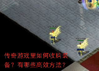 传奇游戏里如何收购装备?有哪些高效方法? 传奇游戏里如何收购装备?有哪些高效方法?