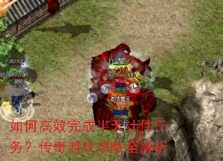 如何高效完成半天计件任务?传奇游戏攻略全解析 如何高效完成半天计件任务?传奇游戏攻略全解析