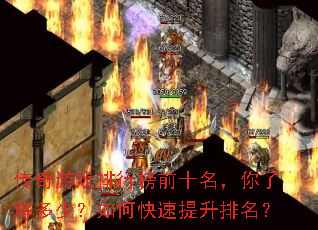 传奇游戏排行榜前十名,你了解多少?如何快速提升排名? 传奇游戏排行榜前十名,你了解多少?如何快速提升排名?