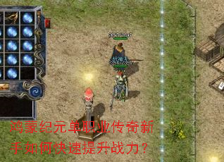 鸿蒙纪元单职业传奇新手如何快速提升战力? 鸿蒙纪元单职业传奇新手如何快速提升战力?