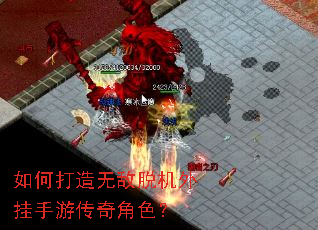 如何打造无敌脱机外挂手游传奇角色? 如何打造无敌脱机外挂手游传奇角色?
