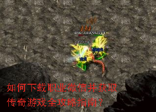 如何下载职业微信并获取传奇游戏全攻略指南? 如何下载职业微信并获取传奇游戏全攻略指南?