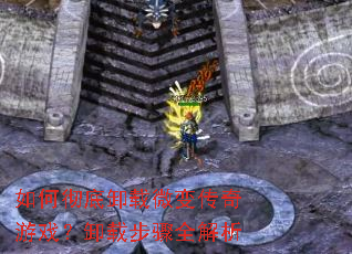 如何彻底卸载微变传奇游戏?卸载步骤全解析 如何彻底卸载微变传奇游戏?卸载步骤全解析