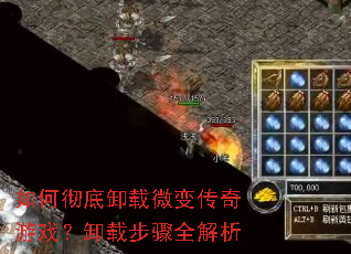 如何彻底卸载微变传奇游戏?卸载步骤全解析 如何彻底卸载微变传奇游戏?卸载步骤全解析