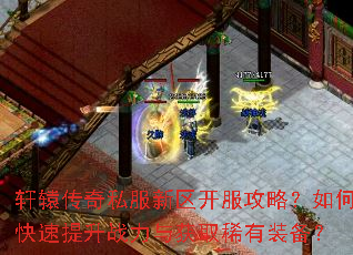 轩辕传奇私服新区开服攻略?如何快速提升战力与获取稀有装备? 轩辕传奇私服新区开服攻略?如何快速提升战力与获取稀有装备?