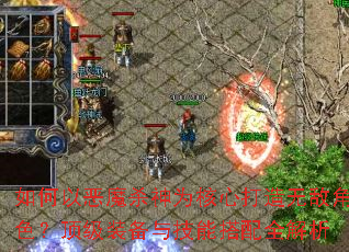 如何以恶魔杀神为核心打造无敌角色?顶级装备与技能搭配全解析 如何以恶魔杀神为核心打造无敌角色?顶级装备与技能搭配全解析