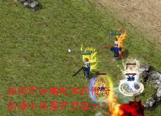 如何用好雷电术在传奇私服中发挥无穷威力? 如何用好雷电术在传奇私服中发挥无穷威力?