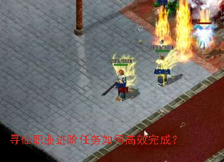 寻仙职业进阶任务如何高效完成? 寻仙职业进阶任务如何高效完成?