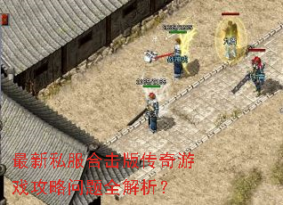 最新私服合击版传奇游戏攻略问题全解析? 最新私服合击版传奇游戏攻略问题全解析?