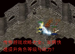 传奇游戏攻略大全:如何快速提升角色等级与战力? 传奇游戏攻略大全:如何快速提升角色等级与战力?