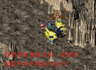 传奇游戏攻略大全:如何快速提升角色等级与战力? 传奇游戏攻略大全:如何快速提升角色等级与战力?