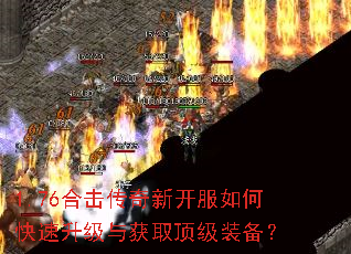 1.76合击传奇新开服如何快速升级与获取顶级装备? 1.76合击传奇新开服如何快速升级与获取顶级装备?