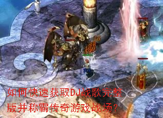 如何快速获取DJ战歌完整版并称霸传奇游戏战场? 如何快速获取DJ战歌完整版并称霸传奇游戏战场?