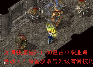 如何快速提升1.80复古单职业角色战力?装备获取与升级有何技巧? 如何快速提升1.80复古单职业角色战力?装备获取与升级有何技巧?