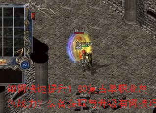 如何快速提升1.80复古单职业角色战力?装备获取与升级有何技巧? 如何快速提升1.80复古单职业角色战力?装备获取与升级有何技巧?