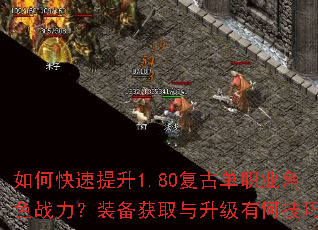 如何快速提升1.80复古单职业角色战力?装备获取与升级有何技巧? 如何快速提升1.80复古单职业角色战力?装备获取与升级有何技巧?