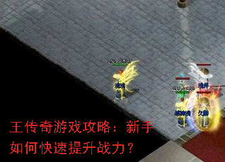 王传奇游戏攻略:新手如何快速提升战力? 王传奇游戏攻略:新手如何快速提升战力?
