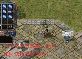 王传奇游戏攻略:新手如何快速提升战力? 王传奇游戏攻略:新手如何快速提升战力?