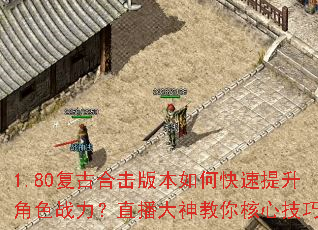 1.80复古合击版本如何快速提升角色战力?直播大神教你核心技巧 1.80复古合击版本如何快速提升角色战力?直播大神教你核心技巧