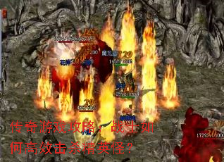 传奇游戏攻略:战士如何高效击杀精英怪? 传奇游戏攻略:战士如何高效击杀精英怪?