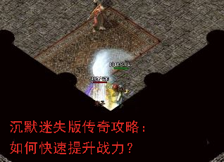沉默迷失版传奇攻略:如何快速提升战力? 沉默迷失版传奇攻略:如何快速提升战力?