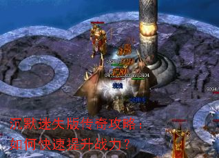 沉默迷失版传奇攻略:如何快速提升战力? 沉默迷失版传奇攻略:如何快速提升战力?