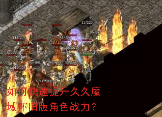 如何快速提升久久魔域怀旧版角色战力? 如何快速提升久久魔域怀旧版角色战力?