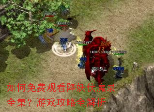 如何免费观看降妖伏魔录全集?游戏攻略全解析 如何免费观看降妖伏魔录全集?游戏攻略全解析