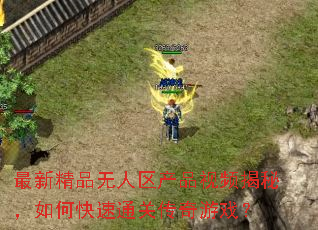 最新精品无人区产品视频揭秘,如何快速通关传奇游戏? 最新精品无人区产品视频揭秘,如何快速通关传奇游戏?