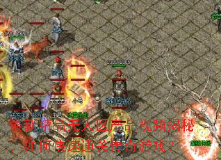 最新精品无人区产品视频揭秘,如何快速通关传奇游戏? 最新精品无人区产品视频揭秘,如何快速通关传奇游戏?