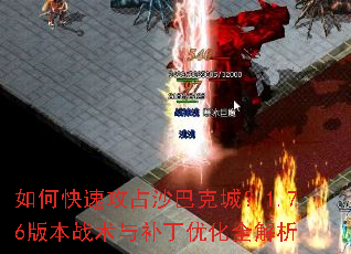 如何快速攻占沙巴克城?1.76版本战术与补丁优化全解析 如何快速攻占沙巴克城?1.76版本战术与补丁优化全解析