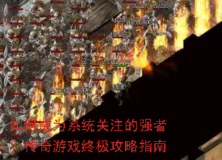 如何成为系统关注的强者?传奇游戏终极攻略指南 如何成为系统关注的强者?传奇游戏终极攻略指南