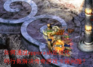 如何通过appcrash定位代码行数解决传奇游戏卡顿问题? 如何通过appcrash定位代码行数解决传奇游戏卡顿问题?