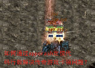 如何通过appcrash定位代码行数解决传奇游戏卡顿问题? 如何通过appcrash定位代码行数解决传奇游戏卡顿问题?