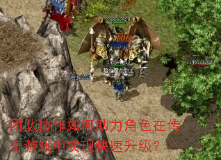 团队协作如何助力角色在传奇游戏中实现快速升级? 团队协作如何助力角色在传奇游戏中实现快速升级?