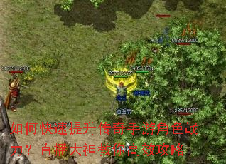 如何快速提升传奇手游角色战力?直播大神教你高效攻略 如何快速提升传奇手游角色战力?直播大神教你高效攻略