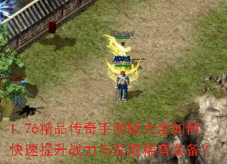 1.76精品传奇手游版大全如何快速提升战力与获取稀有装备? 1.76精品传奇手游版大全如何快速提升战力与获取稀有装备?