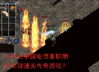 如何在中国电信兼职期间高效通关传奇游戏? 如何在中国电信兼职期间高效通关传奇游戏?