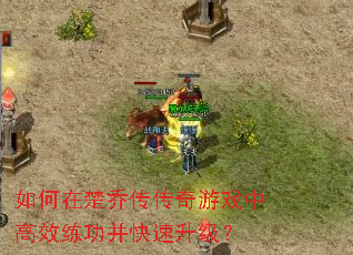 如何在楚乔传传奇游戏中高效练功并快速升级? 如何在楚乔传传奇游戏中高效练功并快速升级?