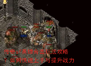 传奇sf英雄合击玩法攻略?如何快速上手与提升战力 传奇sf英雄合击玩法攻略?如何快速上手与提升战力