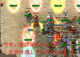 传奇sf英雄合击玩法攻略?如何快速上手与提升战力 传奇sf英雄合击玩法攻略?如何快速上手与提升战力