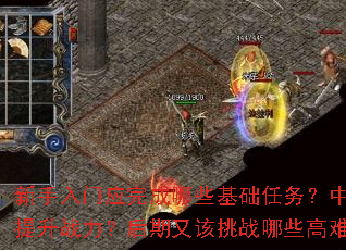 新手入门应完成哪些基础任务?中期如何快速提升战力?后期又该挑战哪些高难度副本? 新手入门应完成哪些基础任务?中期如何快速提升战力?后期又该挑战哪些高难度副本?