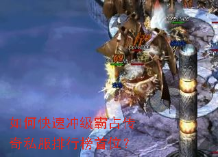 如何快速冲级霸占传奇私服排行榜首位? 如何快速冲级霸占传奇私服排行榜首位?