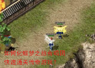 如何化蝶梦之旅合唱团快速通关传奇游戏? 如何化蝶梦之旅合唱团快速通关传奇游戏?
