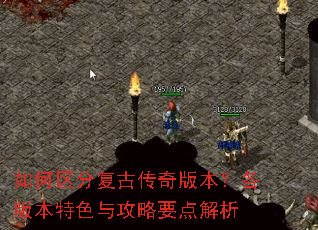 如何区分复古传奇版本?各版本特色与攻略要点解析 如何区分复古传奇版本?各版本特色与攻略要点解析