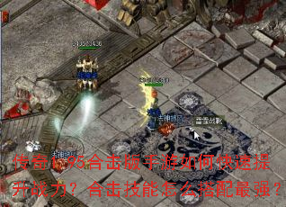 传奇1.95合击版手游如何快速提升战力?合击技能怎么搭配最强? 传奇1.95合击版手游如何快速提升战力?合击技能怎么搭配最强?