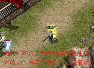 传奇1.95合击版手游如何快速提升战力?合击技能怎么搭配最强? 传奇1.95合击版手游如何快速提升战力?合击技能怎么搭配最强?