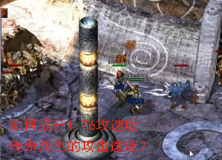 如何提升1.76攻速版传奇角色的攻击速度? 如何提升1.76攻速版传奇角色的攻击速度?