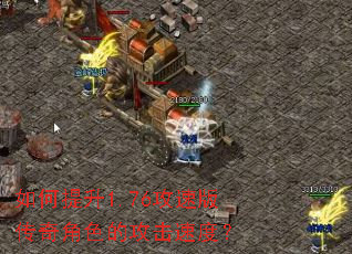 如何提升1.76攻速版传奇角色的攻击速度? 如何提升1.76攻速版传奇角色的攻击速度?